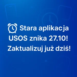 Duży napis na niebieskim tle: "Stara aplikacja USOS znika 27.10! Zaktualizuj już dziś!" z ikoną budzika.